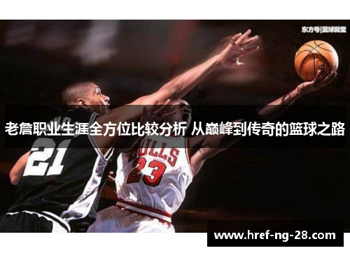 老詹职业生涯全方位比较分析 从巅峰到传奇的篮球之路 老詹职业生涯全方位比较分析 从巅峰到传奇的篮球之路