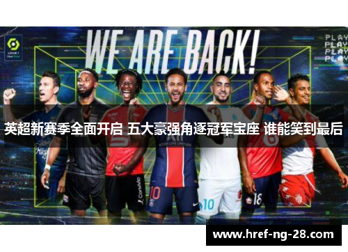 英超新赛季全面开启 五大豪强角逐冠军宝座 谁能笑到最后 英超新赛季全面开启 五大豪强角逐冠军宝座 谁能笑到最后