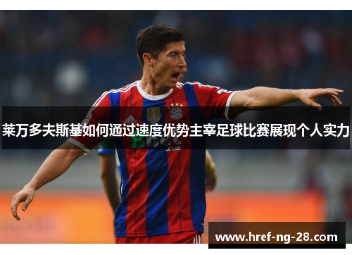莱万多夫斯基如何通过速度优势主宰足球比赛展现个人实力