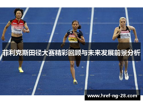 菲利克斯田径大赛精彩回顾与未来发展前景分析 菲利克斯田径大赛精彩回顾与未来发展前景分析