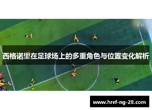 西格诺里在足球场上的多重角色与位置变化解析 西格诺里在足球场上的多重角色与位置变化解析