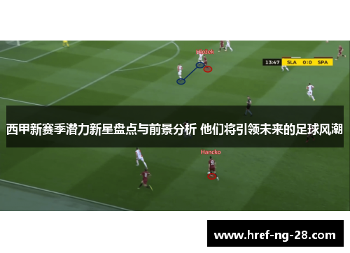 西甲新赛季潜力新星盘点与前景分析 他们将引领未来的足球风潮 西甲新赛季潜力新星盘点与前景分析 他们将引领未来的足球风潮