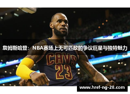 詹姆斯哈登:NBA赛场上无可匹敌的争议巨星与独特魅力 詹姆斯哈登:NBA赛场上无可匹敌的争议巨星与独特魅力