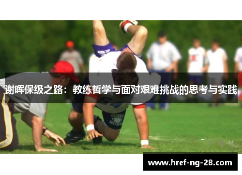谢晖保级之路:教练哲学与面对艰难挑战的思考与实践 谢晖保级之路:教练哲学与面对艰难挑战的思考与实践