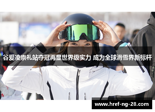 谷爱凌崇礼站夺冠再显世界级实力 成为全球滑雪界新标杆 谷爱凌崇礼站夺冠再显世界级实力 成为全球滑雪界新标杆