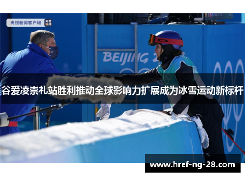 谷爱凌崇礼站胜利推动全球影响力扩展成为冰雪运动新标杆 谷爱凌崇礼站胜利推动全球影响力扩展成为冰雪运动新标杆