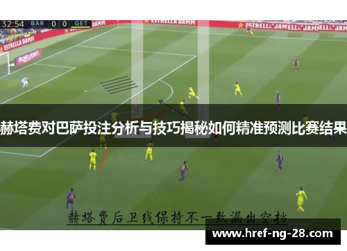 赫塔费对巴萨投注分析与技巧揭秘如何精准预测比赛结果