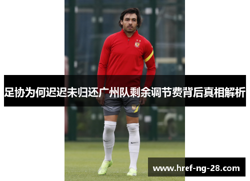 足协为何迟迟未归还广州队剩余调节费背后真相解析 足协为何迟迟未归还广州队剩余调节费背后真相解析