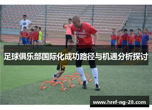 足球俱乐部国际化成功路径与机遇分析探讨 足球俱乐部国际化成功路径与机遇分析探讨