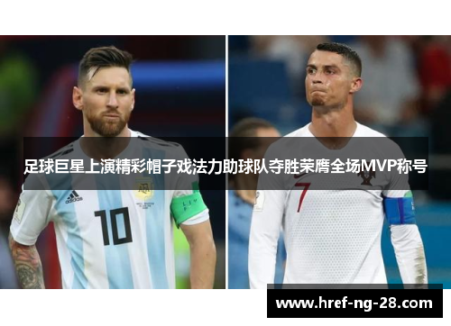 足球巨星上演精彩帽子戏法力助球队夺胜荣膺全场MVP称号 足球巨星上演精彩帽子戏法力助球队夺胜荣膺全场MVP称号