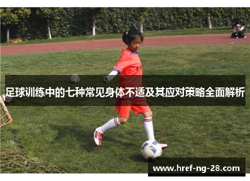 足球训练中的七种常见身体不适及其应对策略全面解析