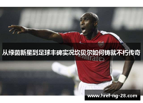从绿茵新星到足球丰碑实况坎贝尔如何铸就不朽传奇 从绿茵新星到足球丰碑实况坎贝尔如何铸就不朽传奇