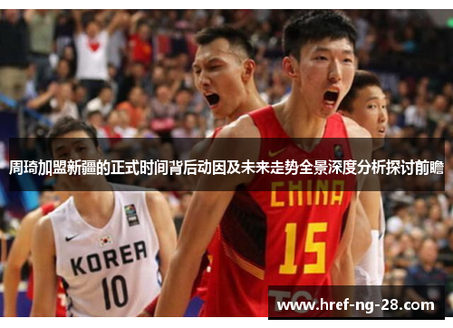 周琦加盟新疆的正式时间背后动因及未来走势全景深度分析探讨前瞻 周琦加盟新疆的正式时间背后动因及未来走势全景深度分析探讨前瞻