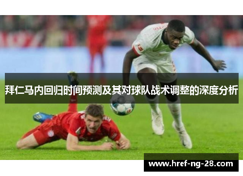 拜仁马内回归时间预测及其对球队战术调整的深度分析 拜仁马内回归时间预测及其对球队战术调整的深度分析