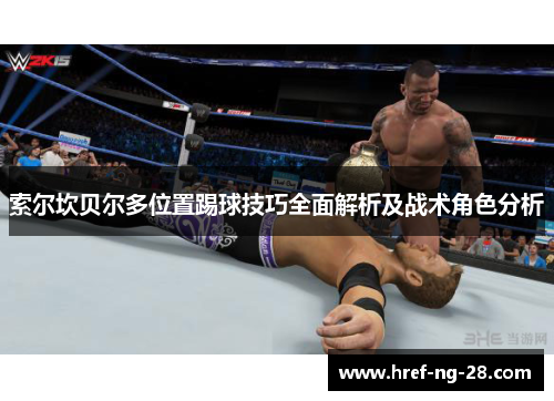 索尔坎贝尔多位置踢球技巧全面解析及战术角色分析 索尔坎贝尔多位置踢球技巧全面解析及战术角色分析