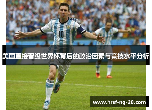 美国直接晋级世界杯背后的政治因素与竞技水平分析 美国直接晋级世界杯背后的政治因素与竞技水平分析