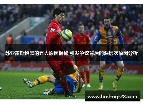 苏亚雷斯招黑的五大原因揭秘 引发争议背后的深层次原因分析 苏亚雷斯招黑的五大原因揭秘 引发争议背后的深层次原因分析