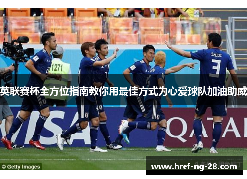 英联赛杯全方位指南教你用最佳方式为心爱球队加油助威 英联赛杯全方位指南教你用最佳方式为心爱球队加油助威