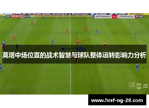 莫塔中场位置的战术智慧与球队整体运转影响力分析 莫塔中场位置的战术智慧与球队整体运转影响力分析