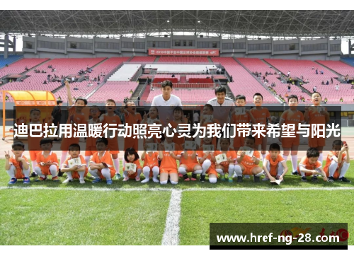 迪巴拉用温暖行动照亮心灵为我们带来希望与阳光 迪巴拉用温暖行动照亮心灵为我们带来希望与阳光