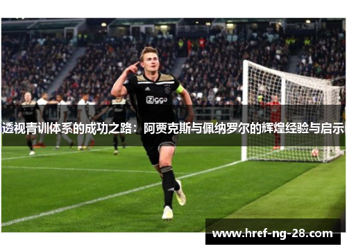 透视青训体系的成功之路:阿贾克斯与佩纳罗尔的辉煌经验与启示 透视青训体系的成功之路:阿贾克斯与佩纳罗尔的辉煌经验与启示