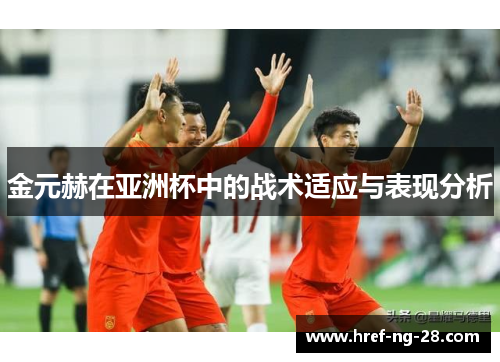 金元赫在亚洲杯中的战术适应与表现分析 金元赫在亚洲杯中的战术适应与表现分析