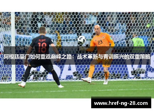 阿根廷豪门如何重返巅峰之路:战术革新与青训振兴的双重策略 阿根廷豪门如何重返巅峰之路:战术革新与青训振兴的双重策略