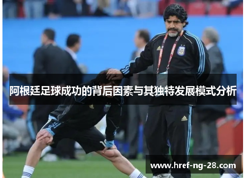 阿根廷足球成功的背后因素与其独特发展模式分析 阿根廷足球成功的背后因素与其独特发展模式分析