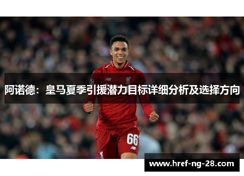 阿诺德:皇马夏季引援潜力目标详细分析及选择方向 阿诺德:皇马夏季引援潜力目标详细分析及选择方向
