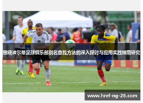 围绕波尔蒂足球俱乐部别名查找方法的深入探讨与应用实践指南研究 围绕波尔蒂足球俱乐部别名查找方法的深入探讨与应用实践指南研究