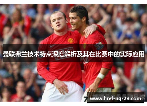 曼联弗兰技术特点深度解析及其在比赛中的实际应用 曼联弗兰技术特点深度解析及其在比赛中的实际应用