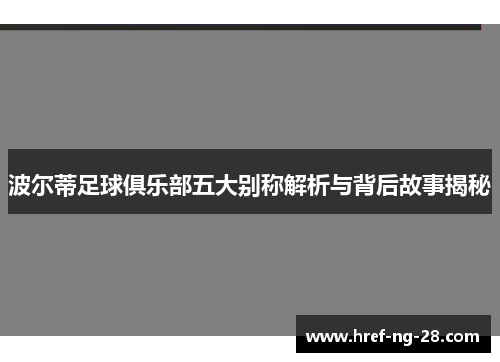 波尔蒂足球俱乐部五大别称解析与背后故事揭秘 波尔蒂足球俱乐部五大别称解析与背后故事揭秘