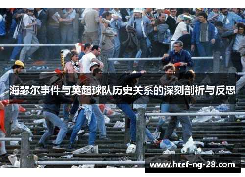 海瑟尔事件与英超球队历史关系的深刻剖析与反思 海瑟尔事件与英超球队历史关系的深刻剖析与反思