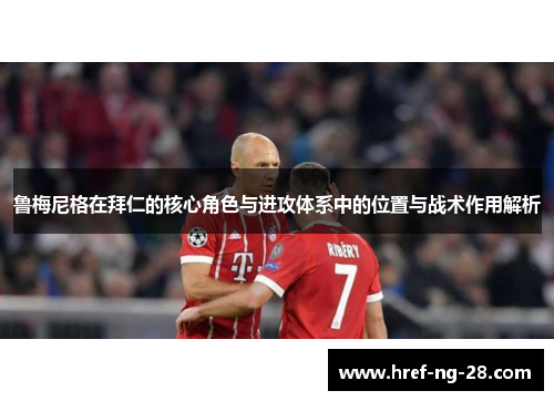 鲁梅尼格在拜仁的核心角色与进攻体系中的位置与战术作用解析