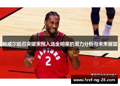 鲍威尔能否突破重围入选全明星的潜力分析与未来展望