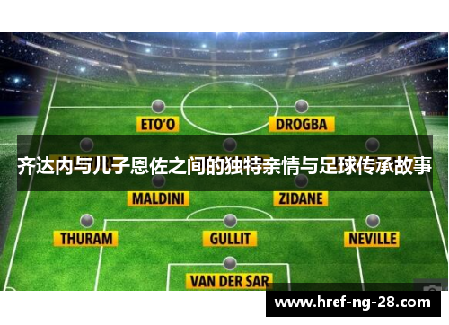 齐达内与儿子恩佐之间的独特亲情与足球传承故事