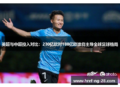 英超与中超投入对比:230亿欧对188亿欧谁将主导全球足球格局 英超与中超投入对比:230亿欧对188亿欧谁将主导全球足球格局