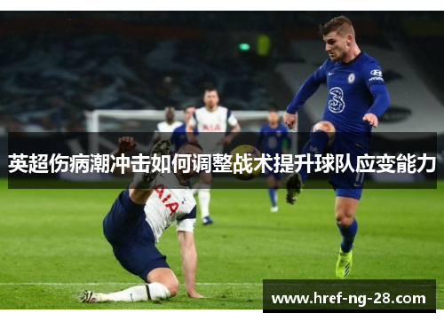 英超伤病潮冲击如何调整战术提升球队应变能力 英超伤病潮冲击如何调整战术提升球队应变能力