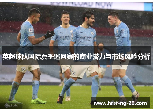 英超球队国际夏季巡回赛的商业潜力与市场风险分析