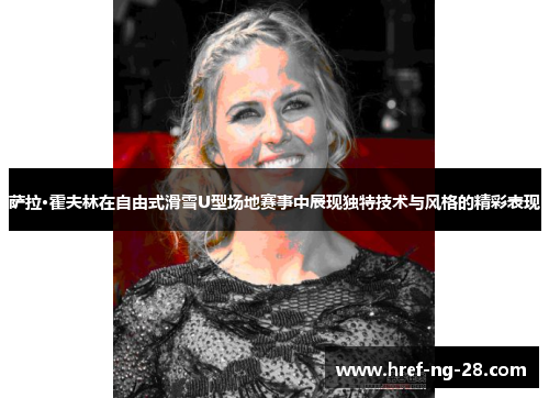 萨拉·霍夫林在自由式滑雪U型场地赛事中展现独特技术与风格的精彩表现 萨拉·霍夫林在自由式滑雪U型场地赛事中展现独特技术与风格的精彩表现