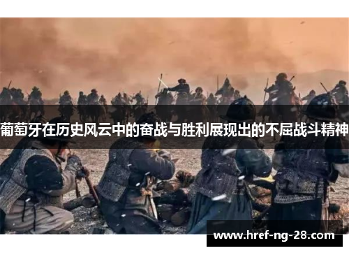 葡萄牙在历史风云中的奋战与胜利展现出的不屈战斗精神 葡萄牙在历史风云中的奋战与胜利展现出的不屈战斗精神