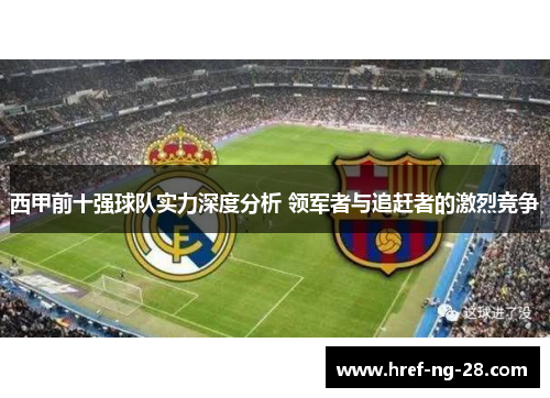 西甲前十强球队实力深度分析 领军者与追赶者的激烈竞争
