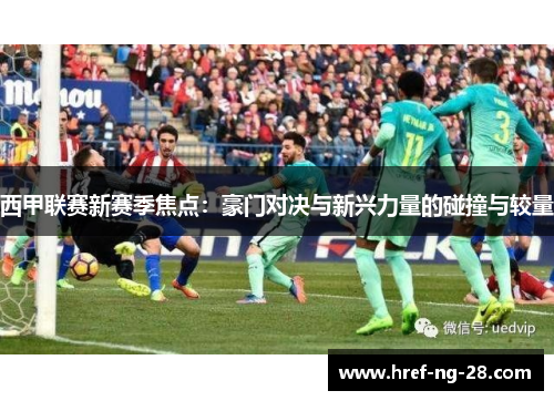 西甲联赛新赛季焦点：豪门对决与新兴力量的碰撞与较量