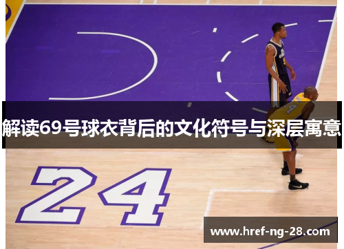 解读69号球衣背后的文化符号与深层寓意 解读69号球衣背后的文化符号与深层寓意