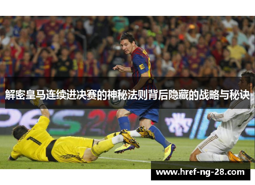 解密皇马连续进决赛的神秘法则背后隐藏的战略与秘诀 解密皇马连续进决赛的神秘法则背后隐藏的战略与秘诀