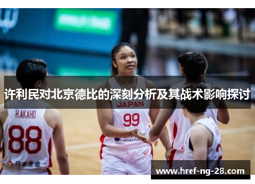 许利民对北京德比的深刻分析及其战术影响探讨 许利民对北京德比的深刻分析及其战术影响探讨