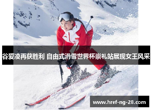 谷爱凌再获胜利 自由式滑雪世界杯崇礼站展现女王风采