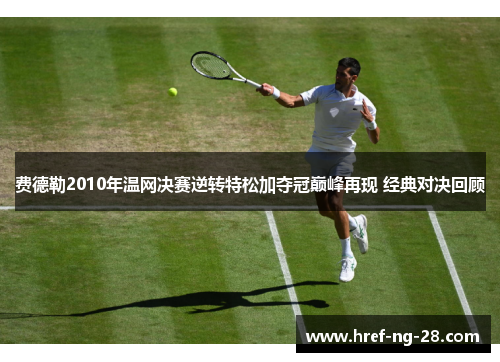 费德勒2010年温网决赛逆转特松加夺冠巅峰再现 经典对决回顾