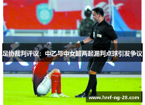 足协裁判评议:中乙与中女超两起漏判点球引发争议 足协裁判评议:中乙与中女超两起漏判点球引发争议