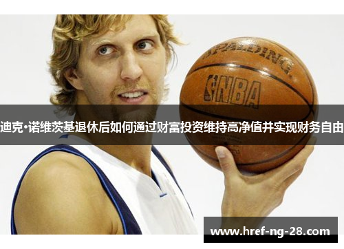 迪克·诺维茨基退休后如何通过财富投资维持高净值并实现财务自由 迪克·诺维茨基退休后如何通过财富投资维持高净值并实现财务自由
